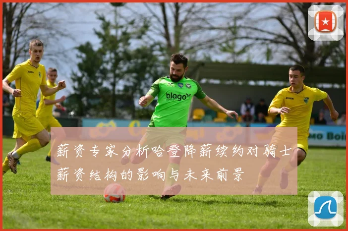 薪资专家分析哈登降薪续约对骑士薪资结构的影响与未来前景