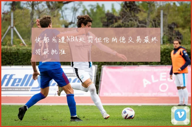 快船或遭NBA处罚但伦纳德交易最终将获批准