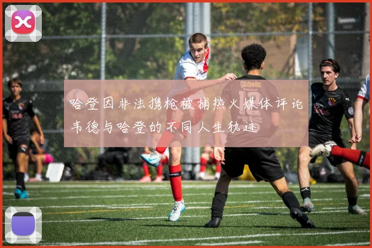哈登因非法携枪被捕热火媒体评论韦德与哈登的不同人生轨迹