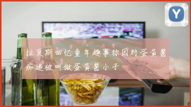 拉莫斯回忆童年趣事称因对蛋黄酱痴迷被叫做蛋黄酱小子