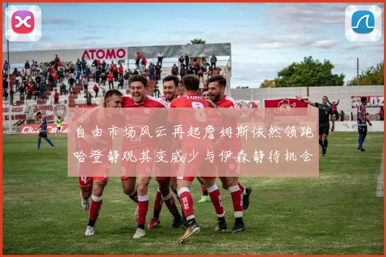 自由市场风云再起詹姆斯依然领跑哈登静观其变威少与伊森静待机会