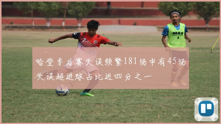 哈登季后赛失误频繁181场中有45场失误超进球占比近四分之一