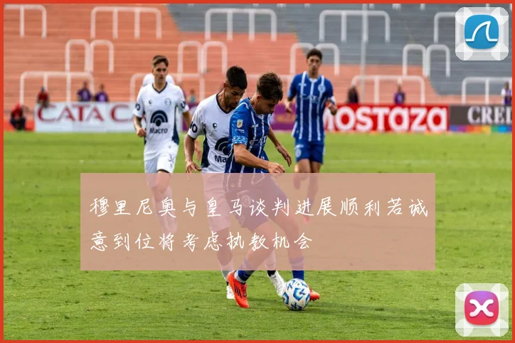 穆里尼奥与皇马谈判进展顺利若诚意到位将考虑执教机会