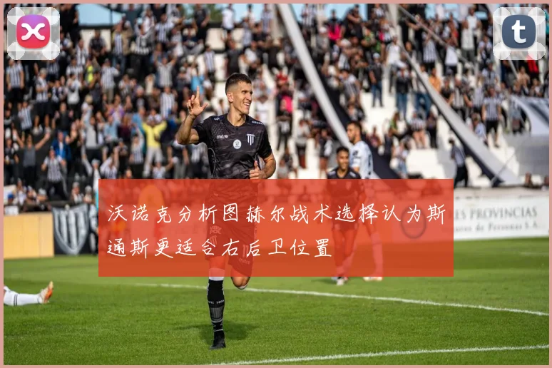 沃诺克分析图赫尔战术选择认为斯通斯更适合右后卫位置
