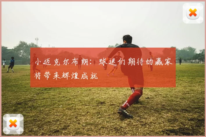 小迈克尔布朗：球迷们期待的赢家将带来辉煌成就