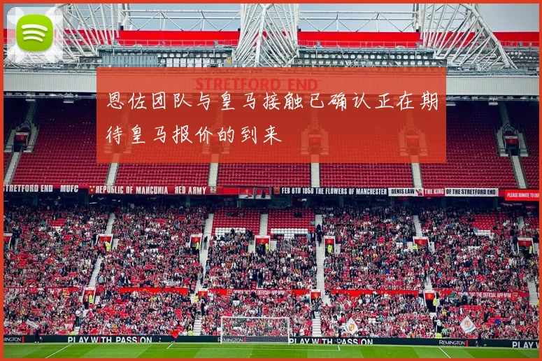 恩佐团队与皇马接触已确认正在期待皇马报价的到来