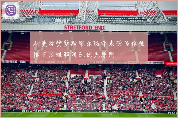 科曼称赞萨默维尔防守表现马伦被换下应理解团队优先原则