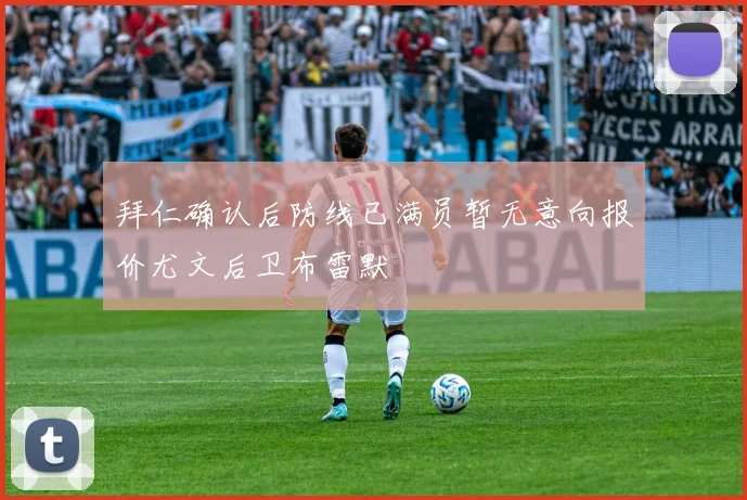 拜仁确认后防线已满员暂无意向报价尤文后卫布雷默